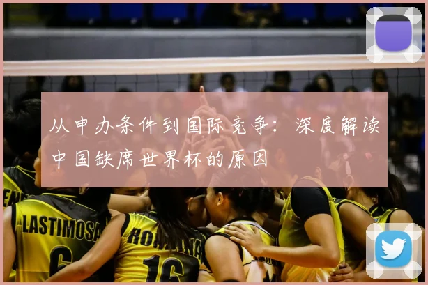 从申办条件到国际竞争:深度解读中国缺席世界杯的原因