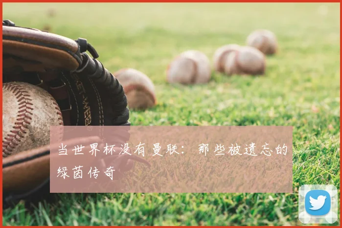 当世界杯没有曼联：那些被遗忘的绿茵传奇