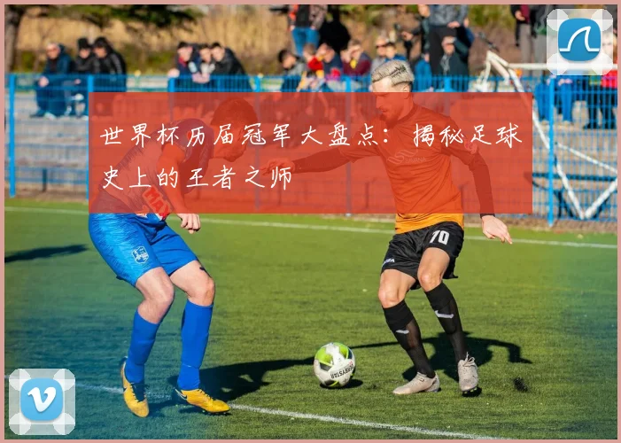 世界杯历届冠军大盘点：揭秘足球史上的王者之师