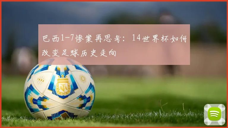 巴西1-7惨案再思考:14世界杯如何改变足球历史走向
