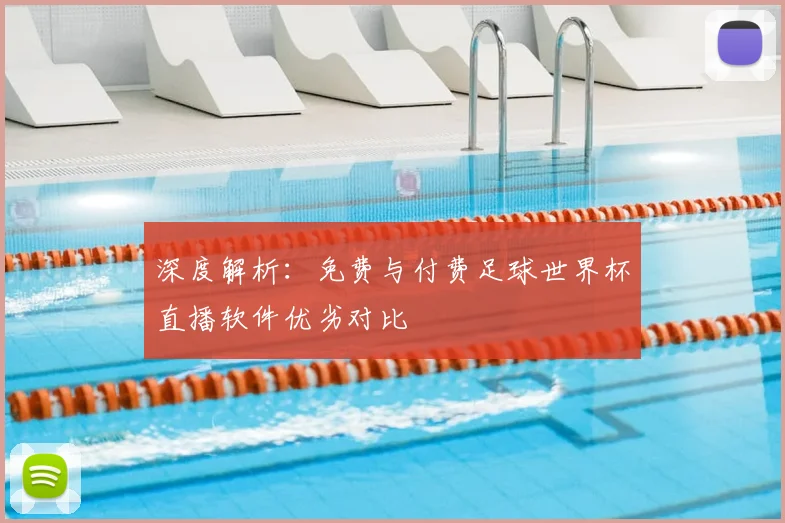 深度解析:免费与付费足球世界杯直播软件优劣对比