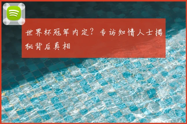 世界杯冠军内定?专访知情人士揭秘背后真相