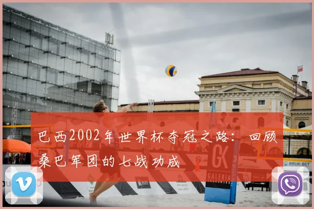 巴西2002年世界杯夺冠之路:回顾桑巴军团的七战功成