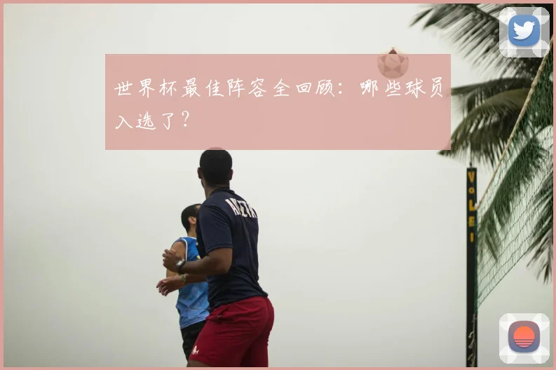 世界杯最佳阵容全回顾：哪些球员入选了？