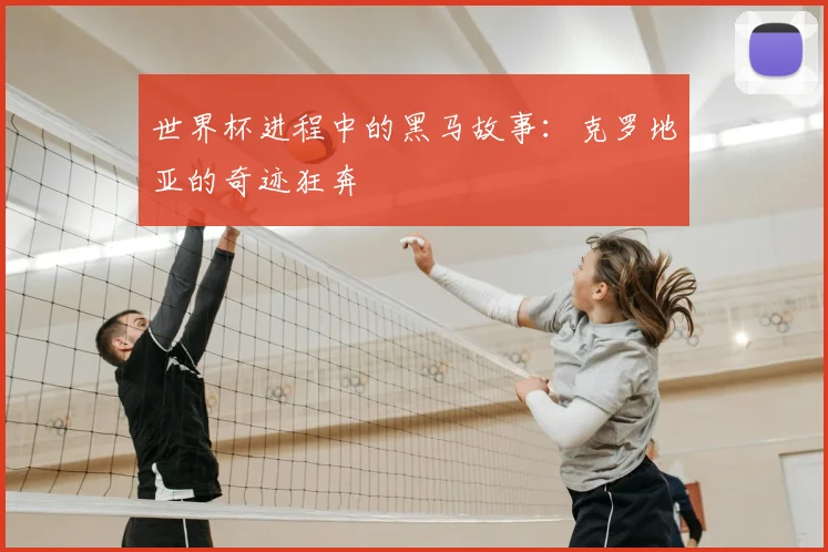 世界杯进程中的黑马故事：克罗地亚的奇迹狂奔