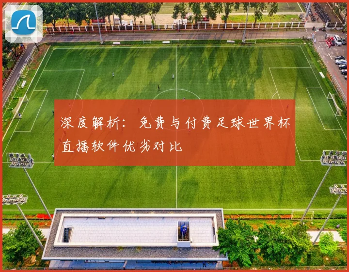 深度解析：免费与付费足球世界杯直播软件优劣对比