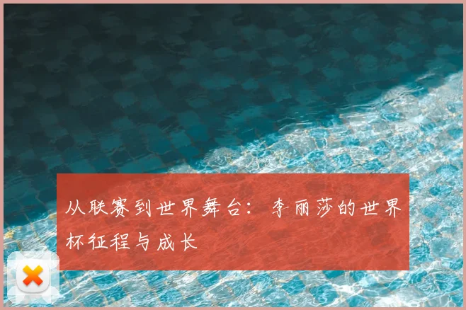 从联赛到世界舞台：李丽莎的世界杯征程与成长