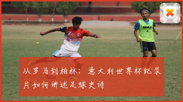 从罗马到柏林：意大利世界杯纪录片如何讲述足球史诗