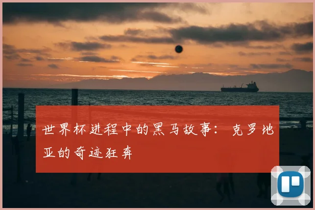 世界杯进程中的黑马故事:克罗地亚的奇迹狂奔