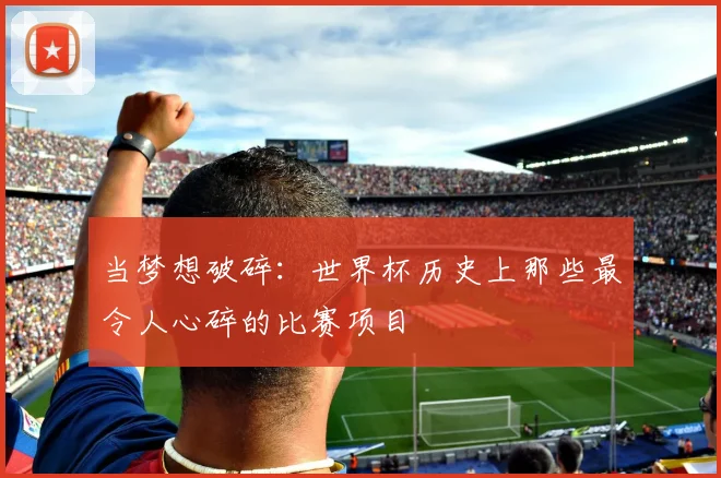 当梦想破碎：世界杯历史上那些最令人心碎的比赛项目