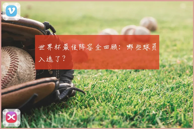 世界杯最佳阵容全回顾：哪些球员入选了？