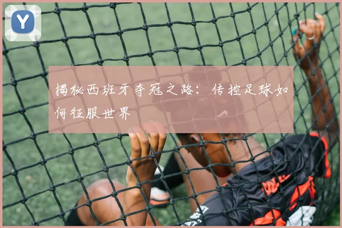 揭秘西班牙夺冠之路：传控足球如何征服世界