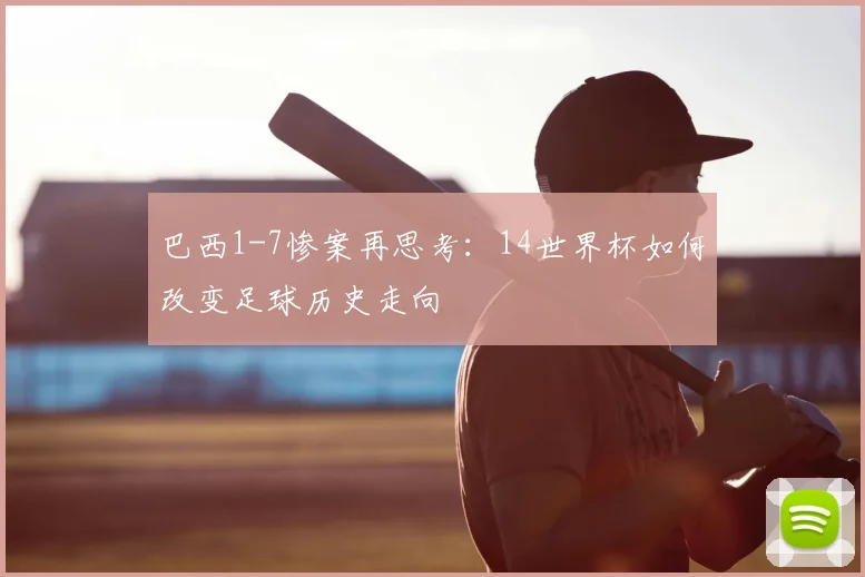 巴西1-7惨案再思考:14世界杯如何改变足球历史走向