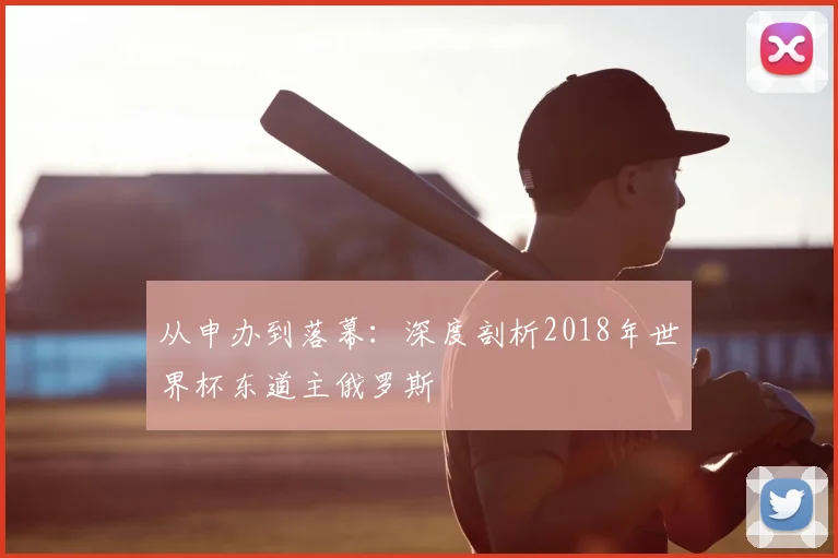 从申办到落幕:深度剖析2018年世界杯东道主俄罗斯