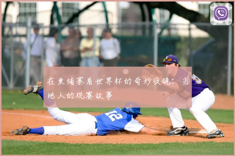 在柬埔寨看世界杯的奇妙夜晚:当地人的观赛故事