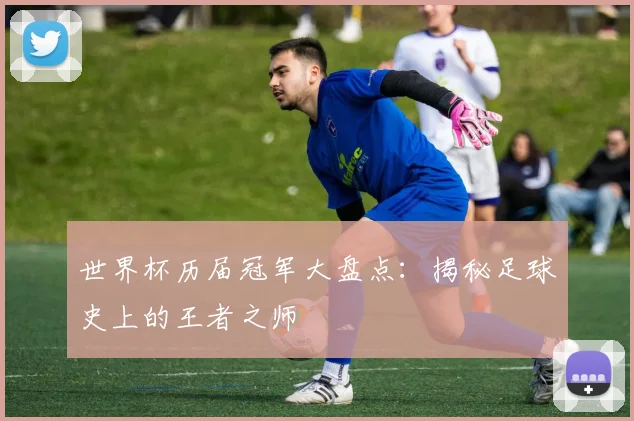 世界杯历届冠军大盘点:揭秘足球史上的王者之师