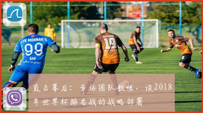 直击幕后:专访团队教练,谈2018年世界杯排名战的战略部署