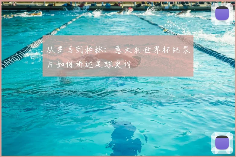 从罗马到柏林：意大利世界杯纪录片如何讲述足球史诗