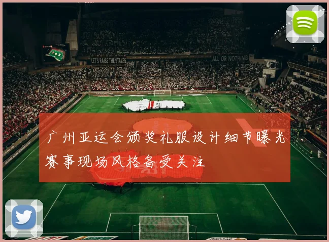 广州亚运会颁奖礼服设计细节曝光赛事现场风格备受关注