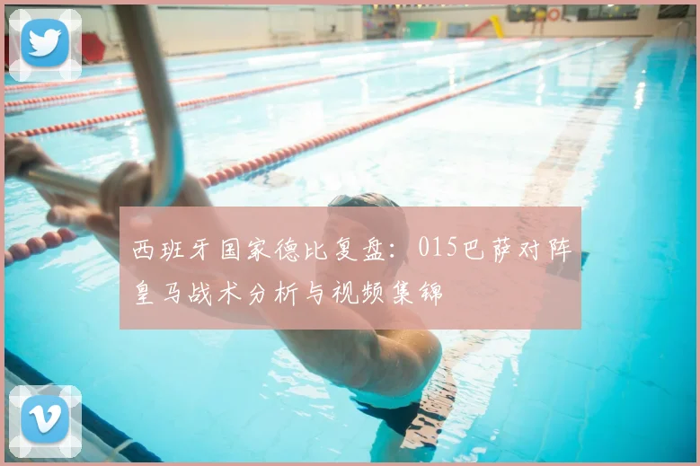 西班牙国家德比复盘:015巴萨对阵皇马战术分析与视频集锦