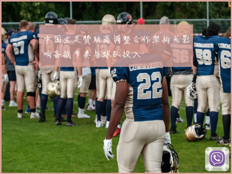 中国女足赞助商调整合作架构或影响备战节奏与球队投入