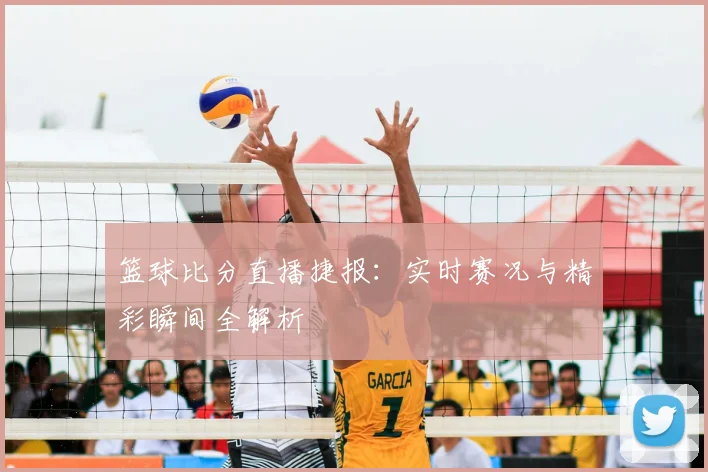 篮球比分直播捷报：实时赛况与精彩瞬间全解析