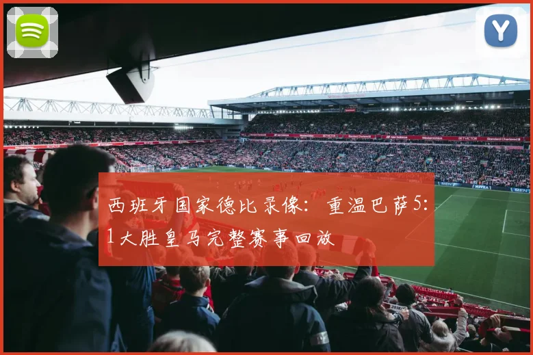 西班牙国家德比录像:重温巴萨5:1大胜皇马完整赛事回放