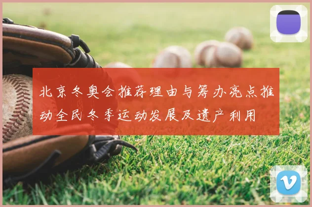 北京冬奥会推荐理由与筹办亮点推动全民冬季运动发展及遗产利用